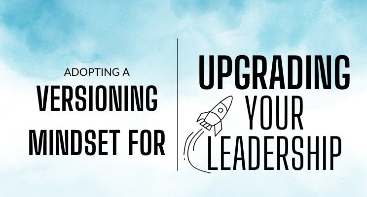 Adopting a Versioning Mindset for Upgrading Your Leadership